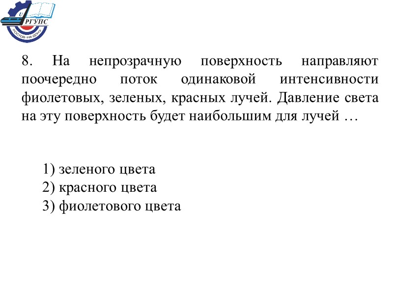 8. На непрозрачную поверхность направляют поочередно поток одинаковой интенсивности фиолетовых, зеленых, красных лучей. Давление